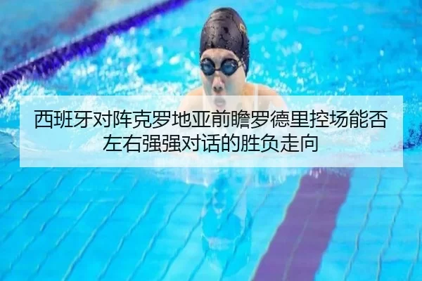 西班牙对阵克罗地亚前瞻罗德里控场能否左右强强对话的胜负走向